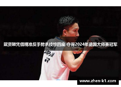 戴资颖凭借精准反手劈杀技惊四座 夺得2024年德国大师赛冠军 戴资颖凭借精准反手劈杀技惊四座 夺得2024年德国大师赛冠军