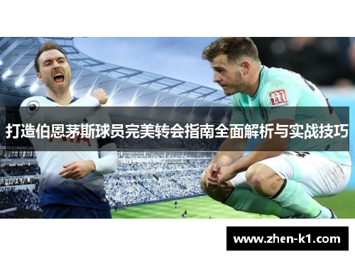 打造伯恩茅斯球员完美转会指南全面解析与实战技巧 打造伯恩茅斯球员完美转会指南全面解析与实战技巧