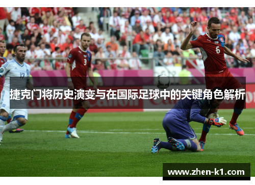 捷克门将历史演变与在国际足球中的关键角色解析 捷克门将历史演变与在国际足球中的关键角色解析