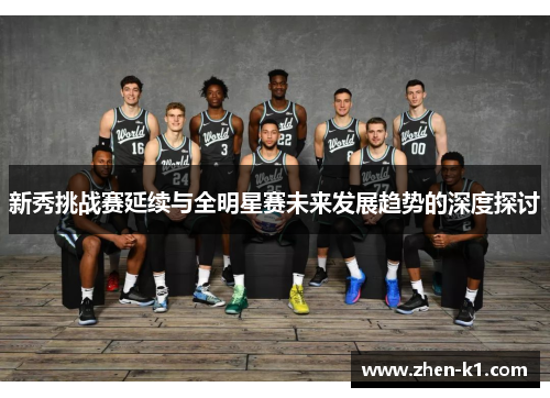 新秀挑战赛延续与全明星赛未来发展趋势的深度探讨 新秀挑战赛延续与全明星赛未来发展趋势的深度探讨