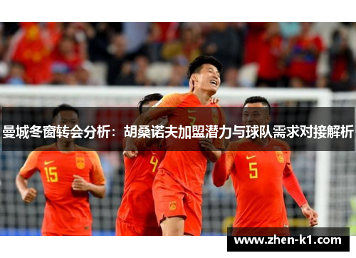 曼城冬窗转会分析:胡桑诺夫加盟潜力与球队需求对接解析 曼城冬窗转会分析:胡桑诺夫加盟潜力与球队需求对接解析