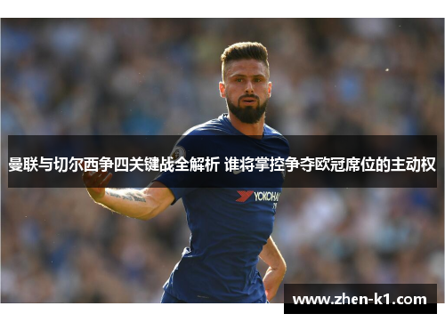曼联与切尔西争四关键战全解析 谁将掌控争夺欧冠席位的主动权 曼联与切尔西争四关键战全解析 谁将掌控争夺欧冠席位的主动权