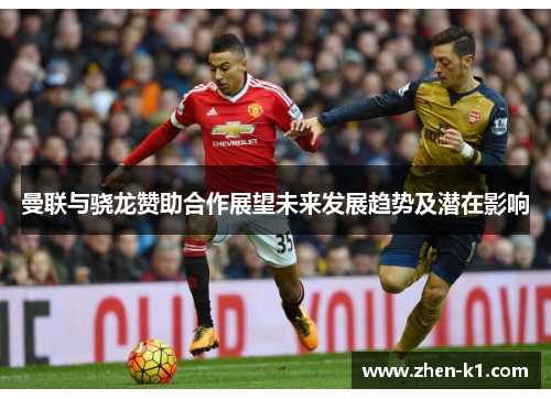 曼联与骁龙赞助合作展望未来发展趋势及潜在影响 曼联与骁龙赞助合作展望未来发展趋势及潜在影响