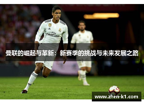 曼联的崛起与革新:新赛季的挑战与未来发展之路 曼联的崛起与革新:新赛季的挑战与未来发展之路