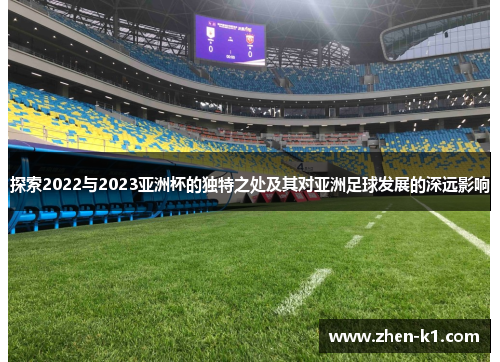 探索2022与2023亚洲杯的独特之处及其对亚洲足球发展的深远影响