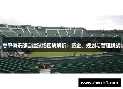 意甲俱乐部自建球场困境解析:资金、规划与管理挑战 意甲俱乐部自建球场困境解析:资金、规划与管理挑战