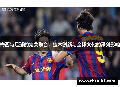 梅西与足球的完美融合：技术创新与全球文化的深刻影响