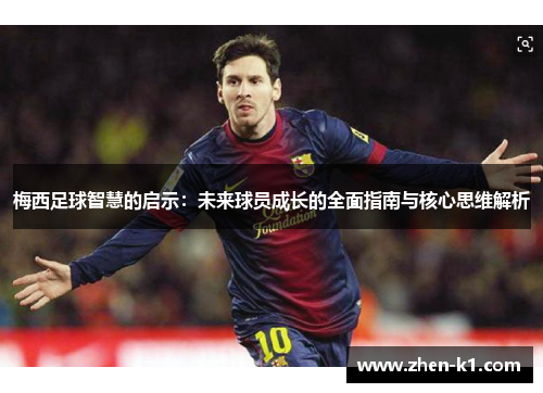 梅西足球智慧的启示:未来球员成长的全面指南与核心思维解析 梅西足球智慧的启示:未来球员成长的全面指南与核心思维解析