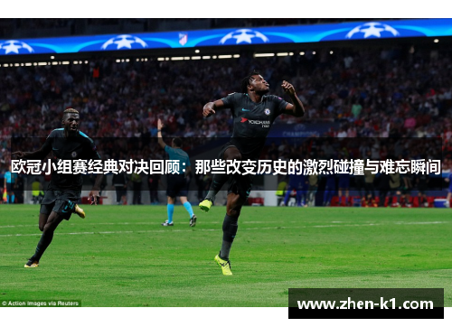 欧冠小组赛经典对决回顾：那些改变历史的激烈碰撞与难忘瞬间