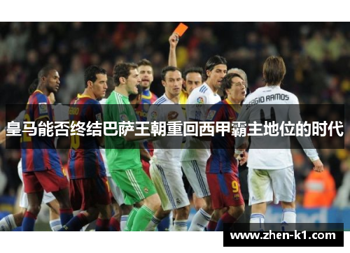 皇马能否终结巴萨王朝重回西甲霸主地位的时代