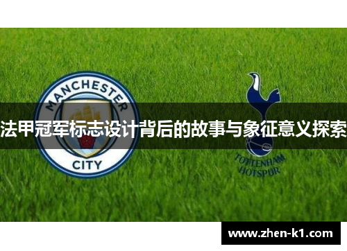 法甲冠军标志设计背后的故事与象征意义探索
