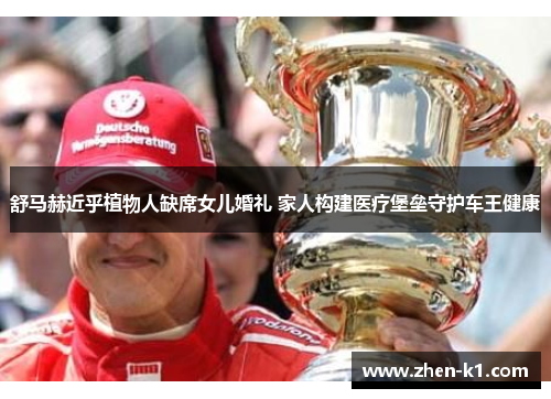 舒马赫近乎植物人缺席女儿婚礼 家人构建医疗堡垒守护车王健康