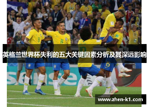 英格兰世界杯失利的五大关键因素分析及其深远影响