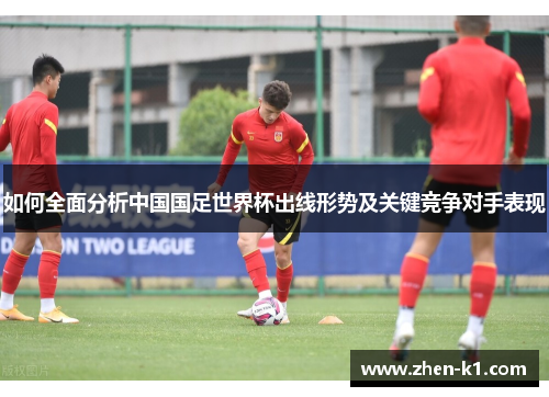 如何全面分析中国国足世界杯出线形势及关键竞争对手表现