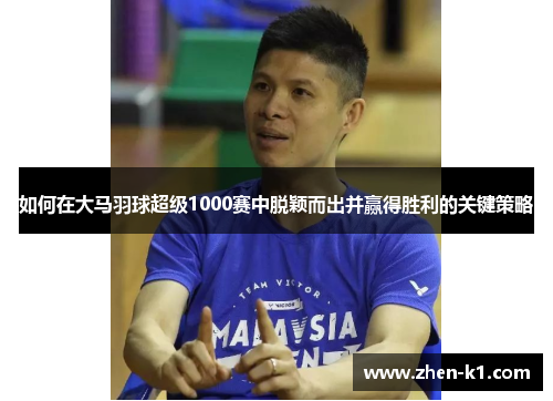 如何在大马羽球超级1000赛中脱颖而出并赢得胜利的关键策略