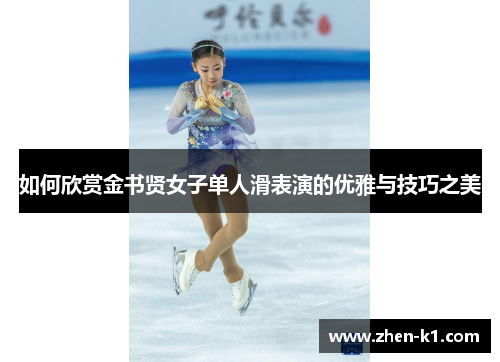 如何欣赏金书贤女子单人滑表演的优雅与技巧之美