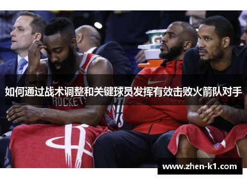 如何通过战术调整和关键球员发挥有效击败火箭队对手