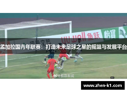 孟加拉国青年联赛：打造未来足球之星的摇篮与发展平台