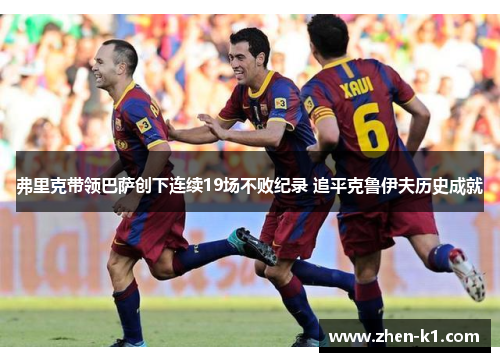 弗里克带领巴萨创下连续19场不败纪录 追平克鲁伊夫历史成就 弗里克带领巴萨创下连续19场不败纪录 追平克鲁伊夫历史成就