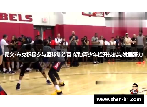 德文·布克积极参与篮球训练营 帮助青少年提升技能与发展潜力