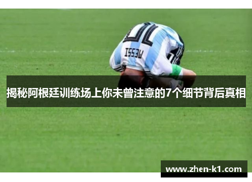 揭秘阿根廷训练场上你未曾注意的7个细节背后真相
