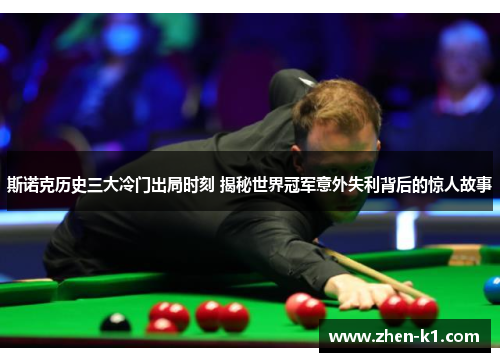 斯诺克历史三大冷门出局时刻 揭秘世界冠军意外失利背后的惊人故事
