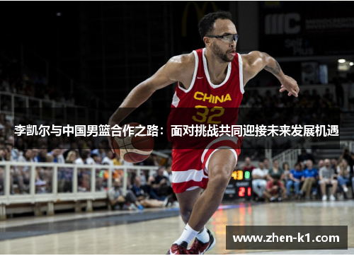 李凯尔与中国男篮合作之路：面对挑战共同迎接未来发展机遇