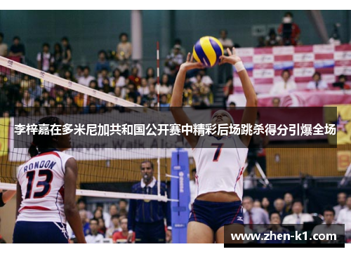 李梓嘉在多米尼加共和国公开赛中精彩后场跳杀得分引爆全场