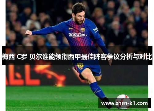 梅西 C罗 贝尔谁能领衔西甲最佳阵容争议分析与对比