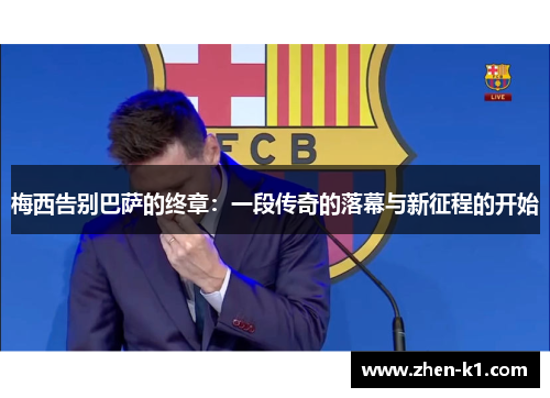 梅西告别巴萨的终章:一段传奇的落幕与新征程的开始 梅西告别巴萨的终章:一段传奇的落幕与新征程的开始