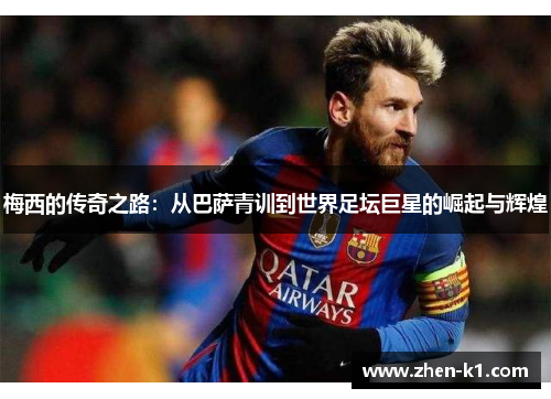 梅西的传奇之路：从巴萨青训到世界足坛巨星的崛起与辉煌