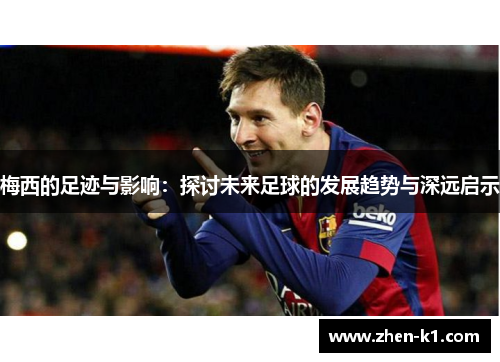 梅西的足迹与影响：探讨未来足球的发展趋势与深远启示