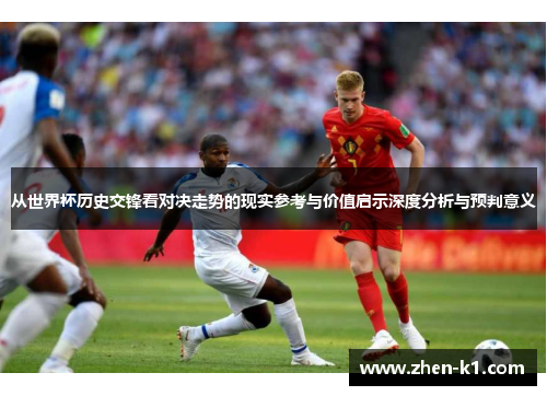 从世界杯历史交锋看对决走势的现实参考与价值启示深度分析与预判意义