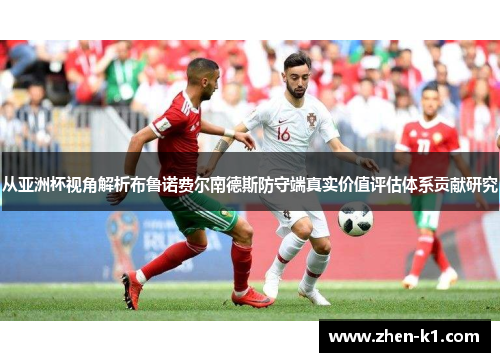 从亚洲杯视角解析布鲁诺费尔南德斯防守端真实价值评估体系贡献研究