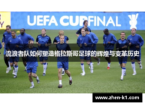 流浪者队如何塑造格拉斯哥足球的辉煌与变革历史