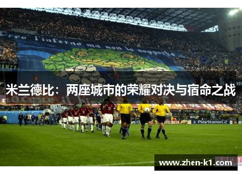 米兰德比:两座城市的荣耀对决与宿命之战 米兰德比:两座城市的荣耀对决与宿命之战