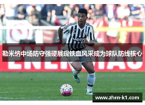 勒米纳中场防守强硬展现铁血风采成为球队防线核心 勒米纳中场防守强硬展现铁血风采成为球队防线核心