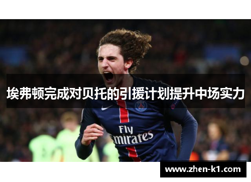 埃弗顿完成对贝托的引援计划提升中场实力