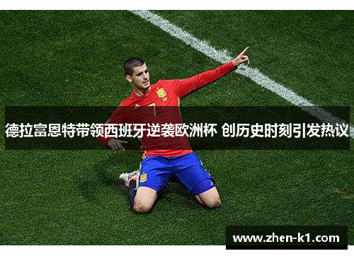 德拉富恩特带领西班牙逆袭欧洲杯 创历史时刻引发热议