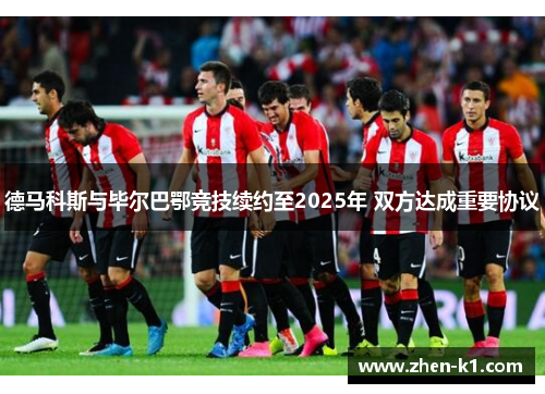 德马科斯与毕尔巴鄂竞技续约至2025年 双方达成重要协议