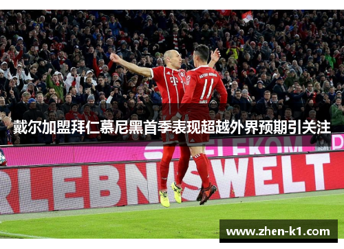 戴尔加盟拜仁慕尼黑首季表现超越外界预期引关注 戴尔加盟拜仁慕尼黑首季表现超越外界预期引关注