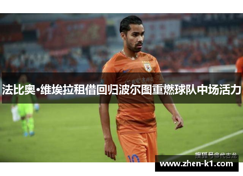 法比奥·维埃拉租借回归波尔图重燃球队中场活力 法比奥·维埃拉租借回归波尔图重燃球队中场活力