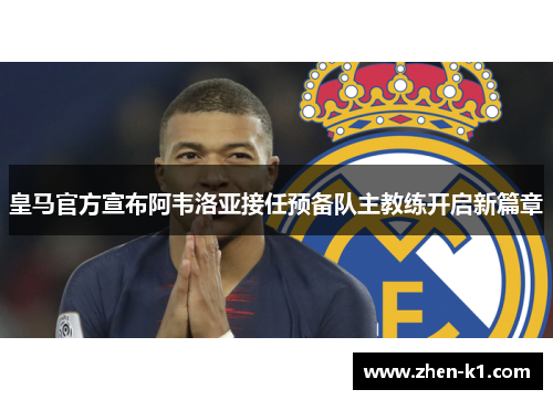皇马官方宣布阿韦洛亚接任预备队主教练开启新篇章