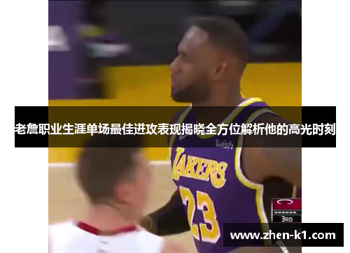 老詹职业生涯单场最佳进攻表现揭晓全方位解析他的高光时刻