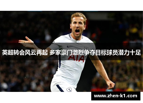 英超转会风云再起 多家豪门激烈争夺目标球员潜力十足