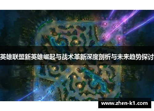英雄联盟新英雄崛起与战术革新深度剖析与未来趋势探讨