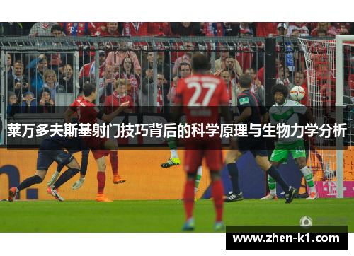 莱万多夫斯基射门技巧背后的科学原理与生物力学分析