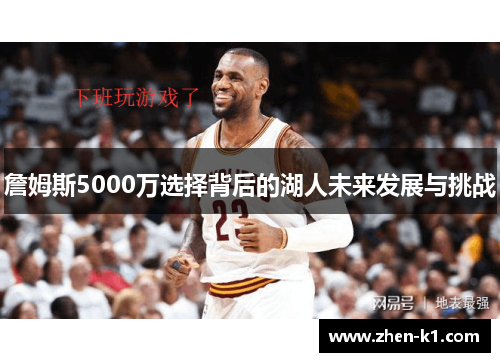 詹姆斯5000万选择背后的湖人未来发展与挑战