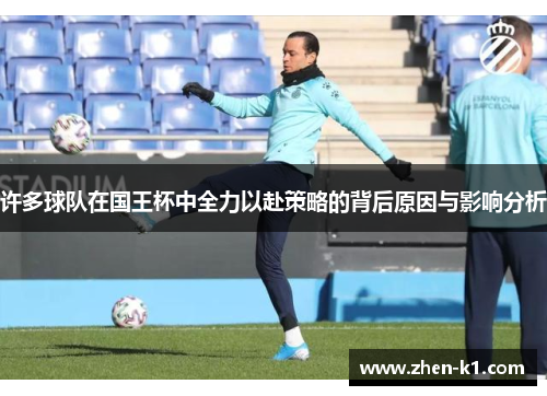 许多球队在国王杯中全力以赴策略的背后原因与影响分析