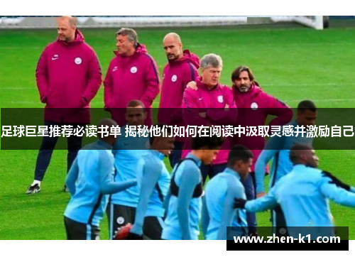 足球巨星推荐必读书单 揭秘他们如何在阅读中汲取灵感并激励自己